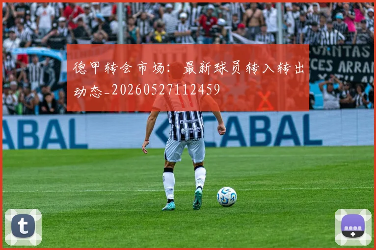 德甲转会市场：最新球员转入转出动态_20260527112459