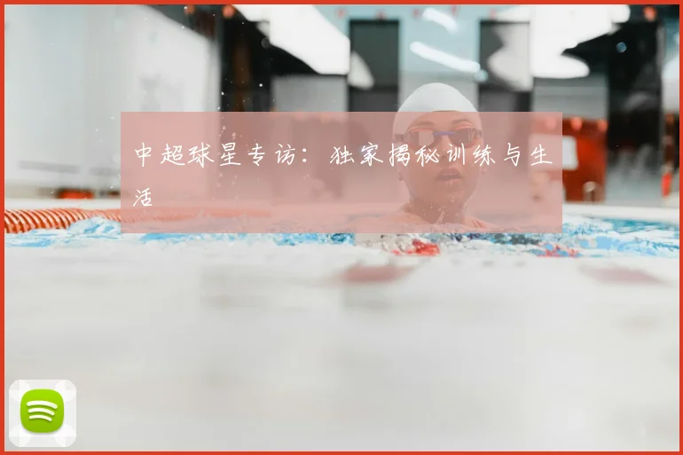 中超球星专访:独家揭秘训练与生活