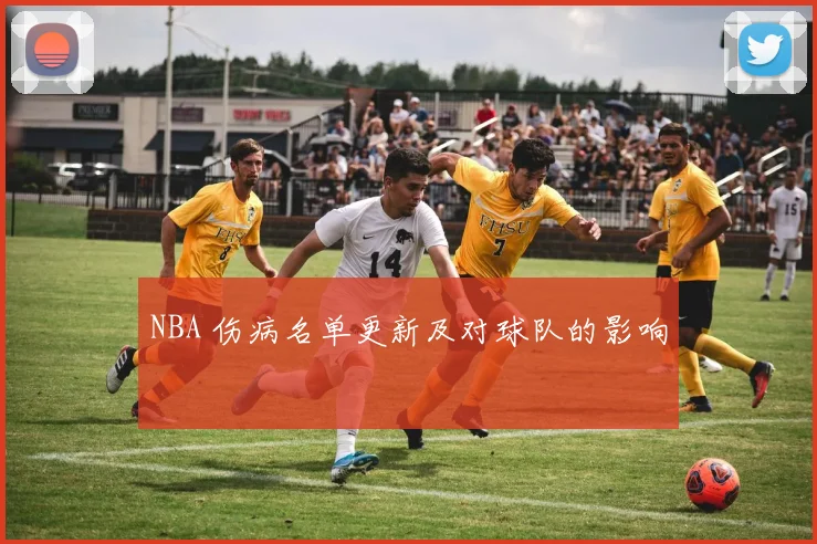 NBA 伤病名单更新及对球队的影响