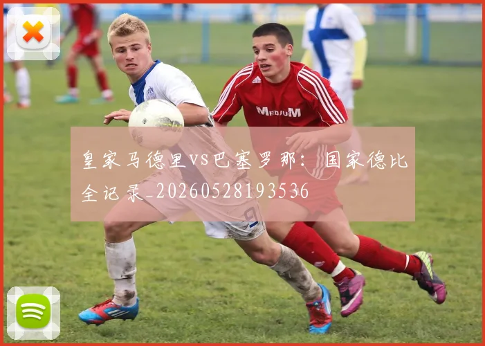 皇家马德里vs巴塞罗那：国家德比全记录_20260528193536