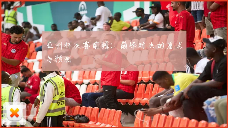 亚洲杯决赛前瞻:巅峰对决的看点与预测