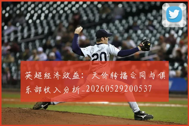 英超经济效益：天价转播合同与俱乐部收入分析_20260529200537