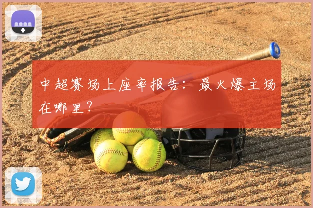 中超赛场上座率报告：最火爆主场在哪里？