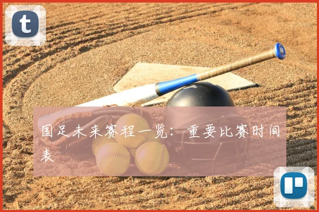 国足未来赛程一览:重要比赛时间表