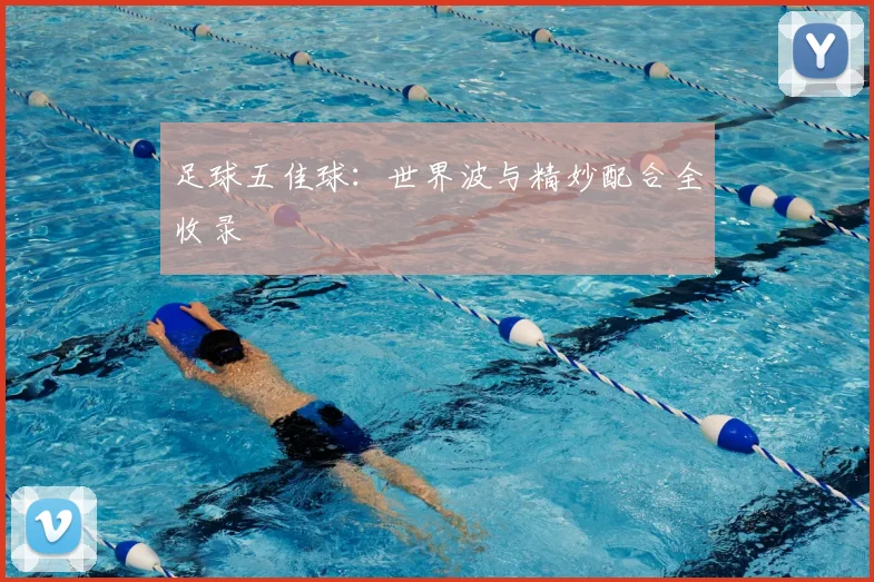 足球五佳球:世界波与精妙配合全收录