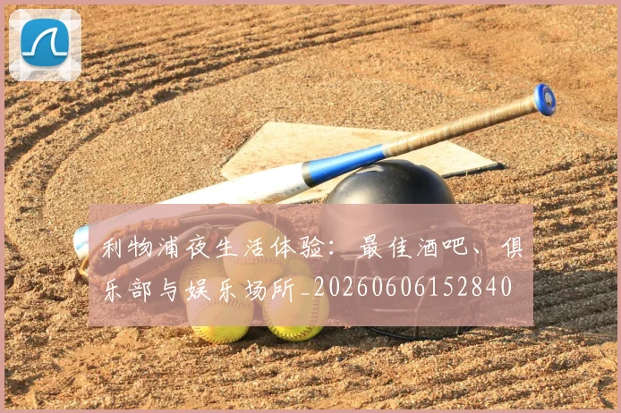 利物浦夜生活体验:最佳酒吧、俱乐部与娱乐场所_20260606152840