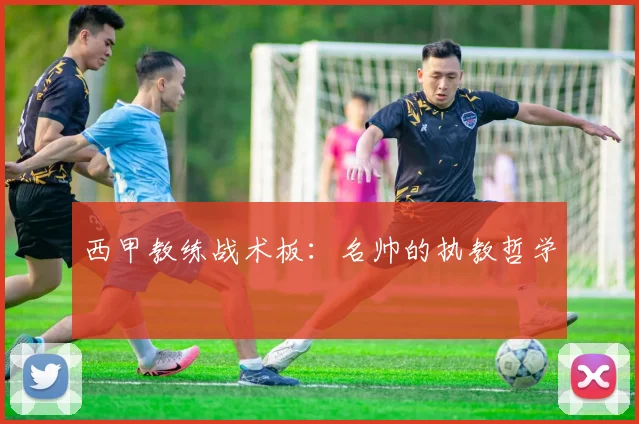 西甲教练战术板：名帅的执教哲学