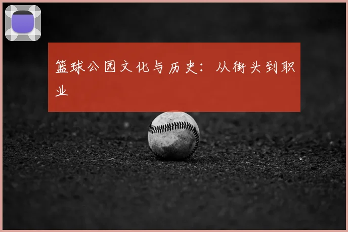 篮球公园文化与历史：从街头到职业