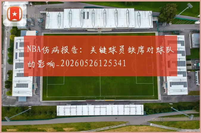 NBA伤病报告:关键球员缺席对球队的影响_20260526125341
