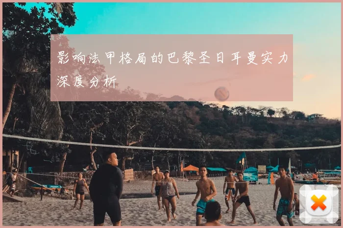 影响法甲格局的巴黎圣日耳曼实力深度分析