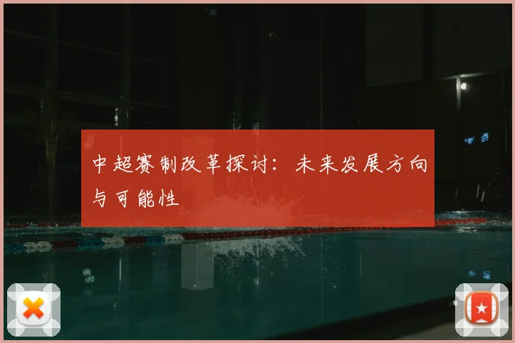 中超赛制改革探讨:未来发展方向与可能性