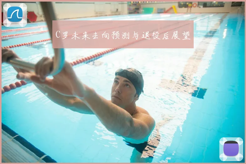 C罗未来去向预测与退役后展望