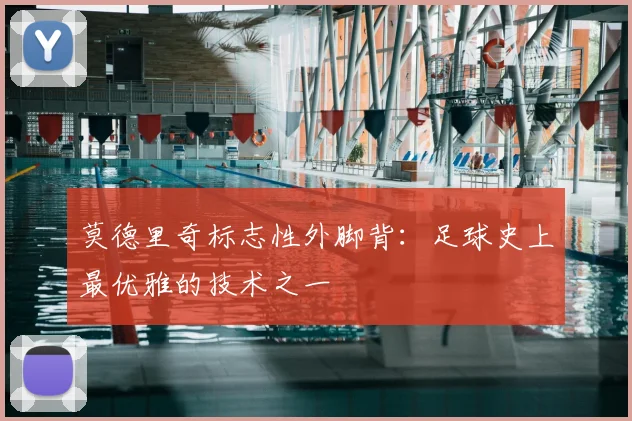 莫德里奇标志性外脚背:足球史上最优雅的技术之一