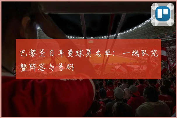 巴黎圣日耳曼球员名单:一线队完整阵容与号码