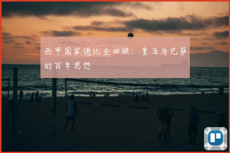 西甲国家德比全回顾:皇马与巴萨的百年恩怨