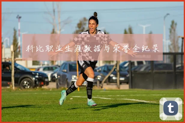 科比职业生涯数据与荣誉全纪录