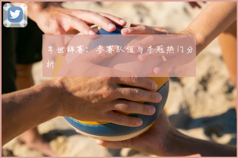 年世锦赛:参赛队伍与夺冠热门分析