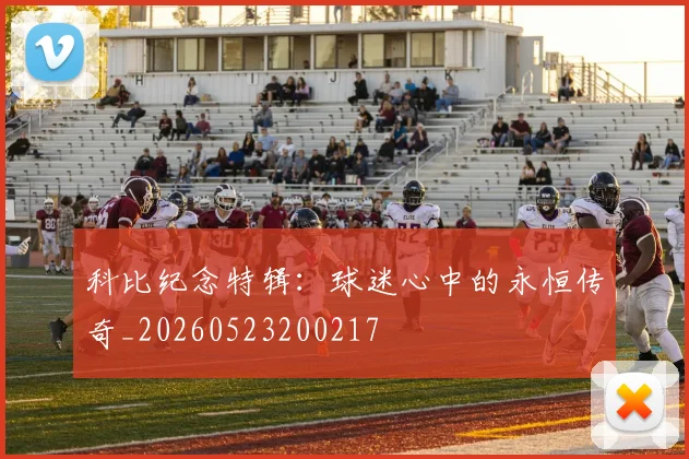 科比纪念特辑:球迷心中的永恒传奇_20260523200217