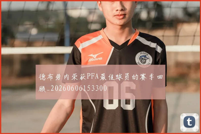 德布劳内荣获PFA最佳球员的赛季回顾_20260606153300