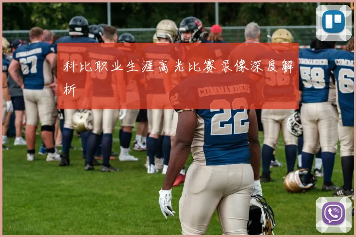 科比职业生涯高光比赛录像深度解析