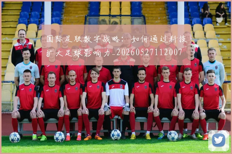国际足联数字战略：如何通过科技扩大足球影响力_20260527112007