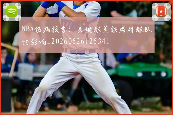 NBA伤病报告:关键球员缺席对球队的影响_20260526125341