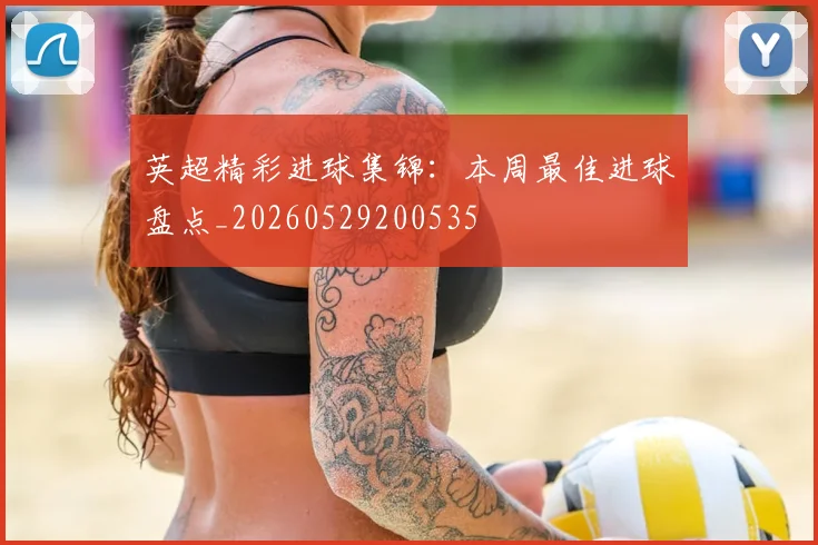 英超精彩进球集锦:本周最佳进球盘点_20260529200535
