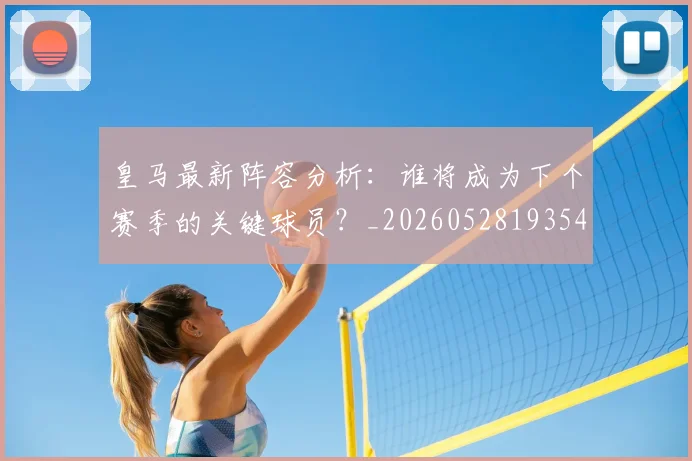皇马最新阵容分析：谁将成为下个赛季的关键球员？_20260528193540
