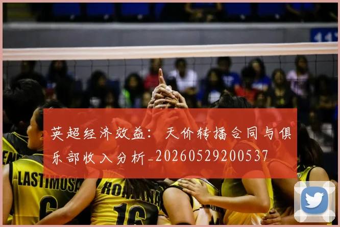 英超经济效益：天价转播合同与俱乐部收入分析_20260529200537