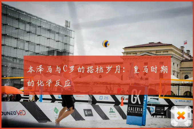 本泽马与C罗的搭档岁月：皇马时期的化学反应