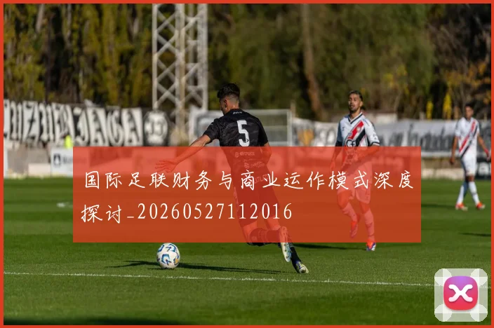 国际足联财务与商业运作模式深度探讨_20260527112016