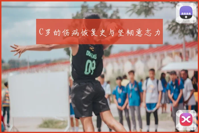C罗的伤病恢复史与坚韧意志力