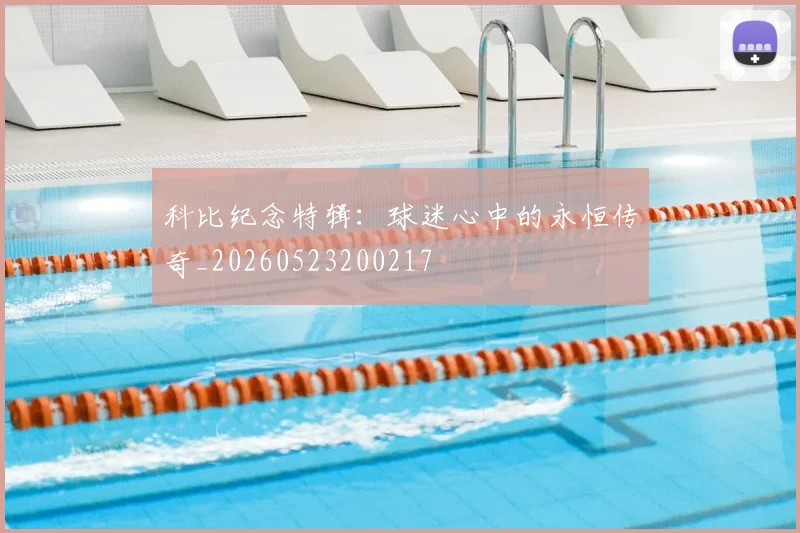 科比纪念特辑：球迷心中的永恒传奇_20260523200217