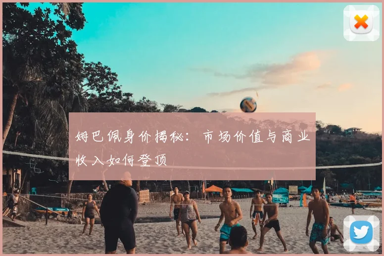 姆巴佩身价揭秘:市场价值与商业收入如何登顶