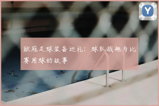 欧冠足球装备巡礼：球队战袍与比赛用球的故事