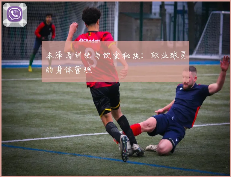 本泽马训练与饮食秘诀:职业球员的身体管理
