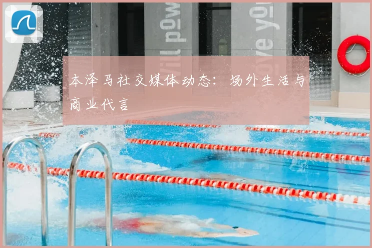 本泽马社交媒体动态:场外生活与商业代言