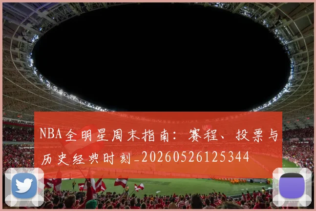 NBA全明星周末指南：赛程、投票与历史经典时刻_20260526125344