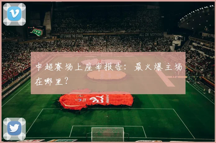 中超赛场上座率报告:最火爆主场在哪里?