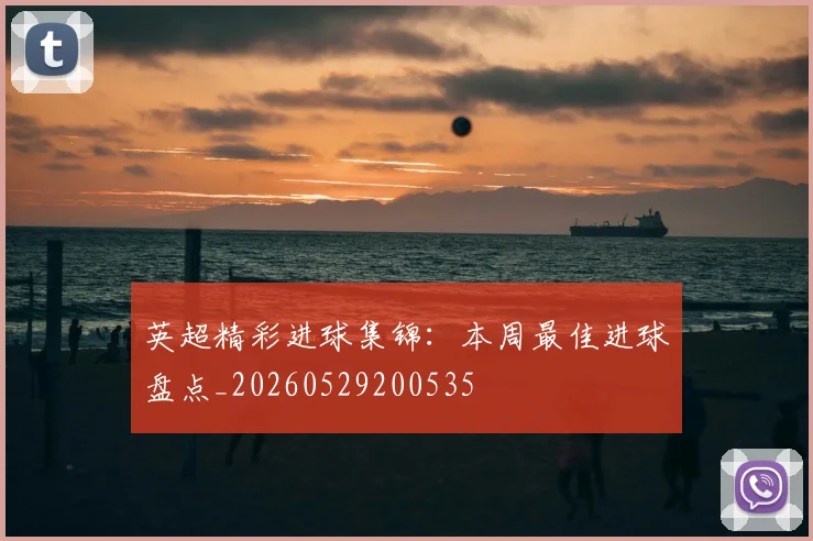英超精彩进球集锦：本周最佳进球盘点_20260529200535