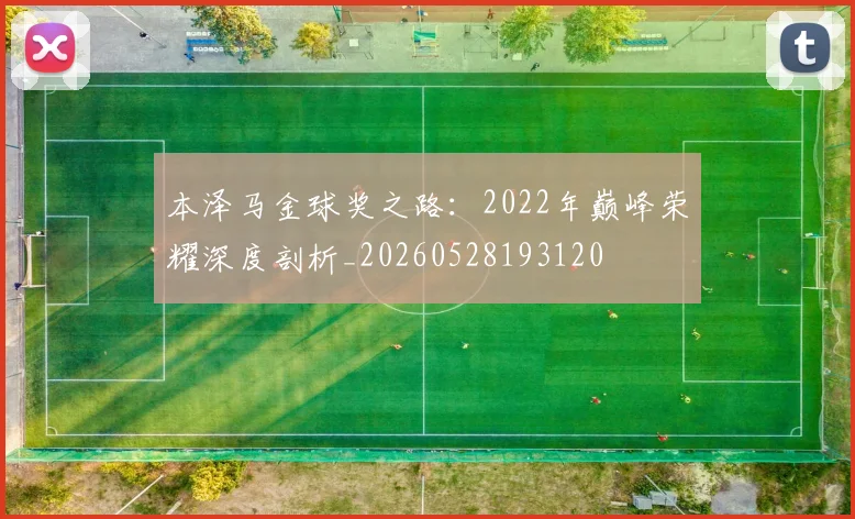本泽马金球奖之路:2022年巅峰荣耀深度剖析_20260528193120