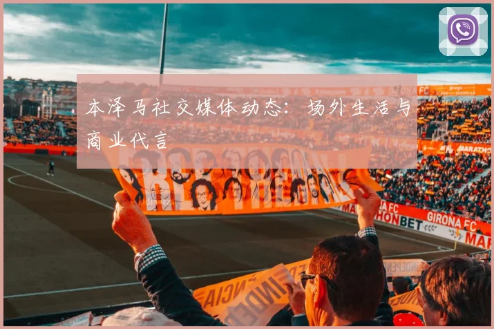 本泽马社交媒体动态:场外生活与商业代言