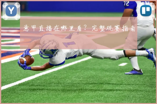 意甲直播在哪里看?完整观赛指南